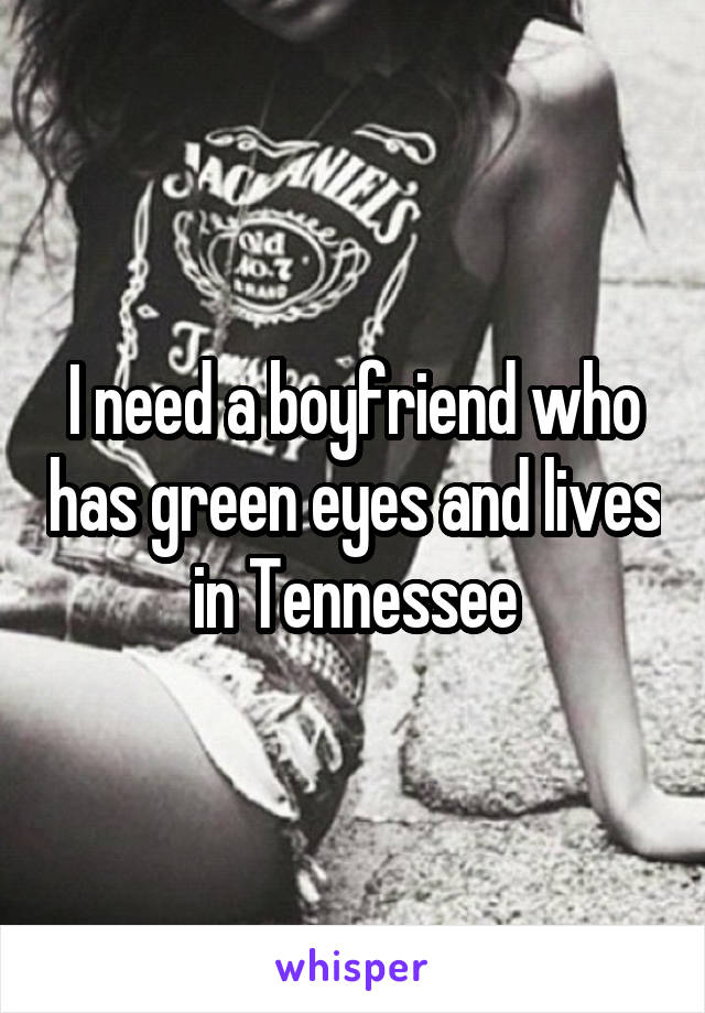 I need a boyfriend who has green eyes and lives in Tennessee