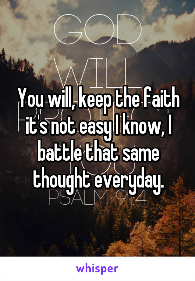 You will, keep the faith it's not easy I know, I battle that same thought everyday.