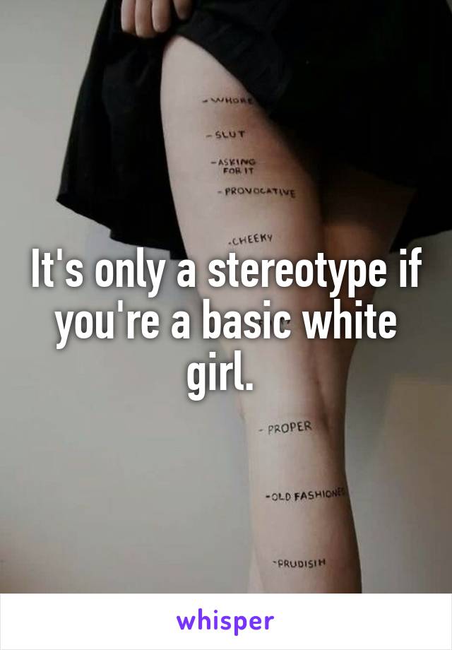 It's only a stereotype if you're a basic white girl. 