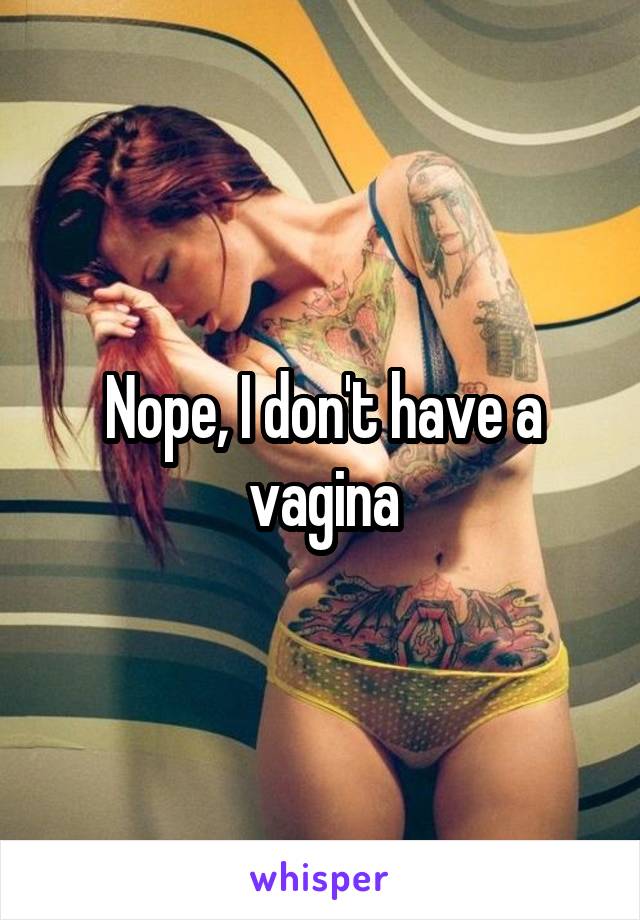 Nope, I don't have a vagina