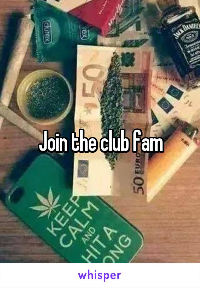 Join the club fam