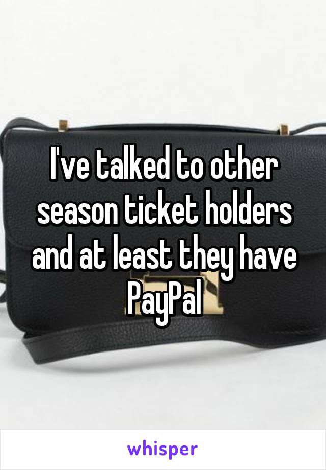 I've talked to other season ticket holders and at least they have PayPal