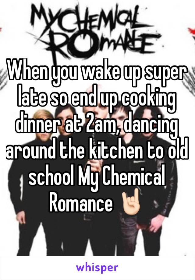 When you wake up super late so end up cooking dinner at 2am, dancing around the kitchen to old school My Chemical Romance 🤘🏻