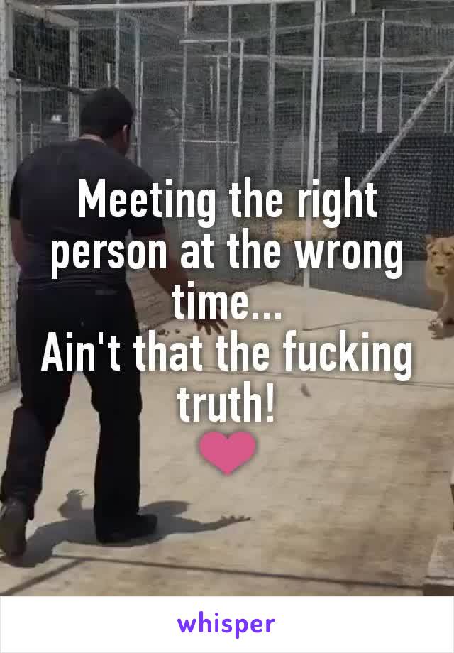 Meeting the right person at the wrong time...
Ain't that the fucking truth!
❤