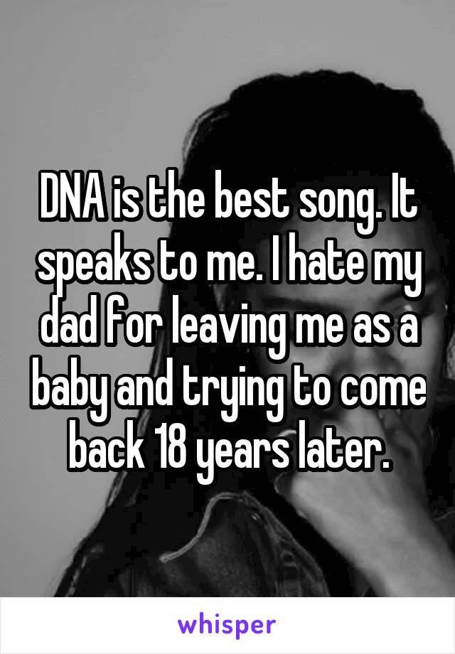 DNA is the best song. It speaks to me. I hate my dad for leaving me as a baby and trying to come back 18 years later.