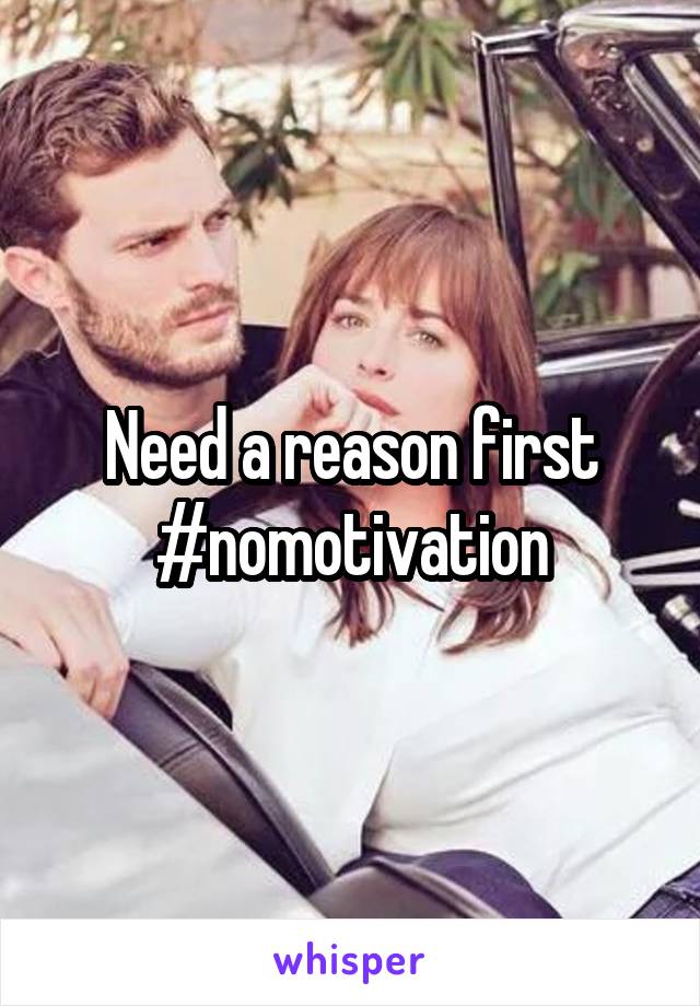 Need a reason first #nomotivation