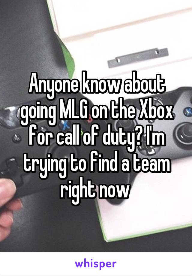 Anyone know about going MLG on the Xbox for call of duty? I'm trying to find a team right now 