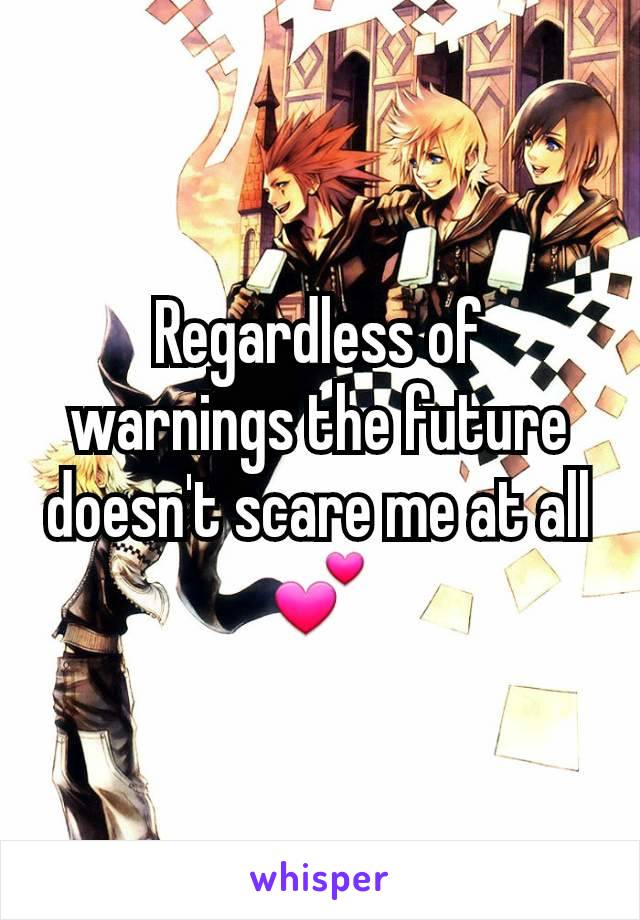 Regardless of warnings the future doesn't scare me at all 💕