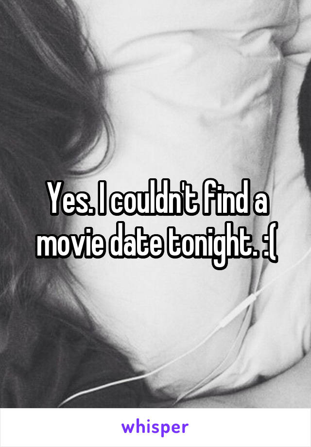 Yes. I couldn't find a movie date tonight. :(