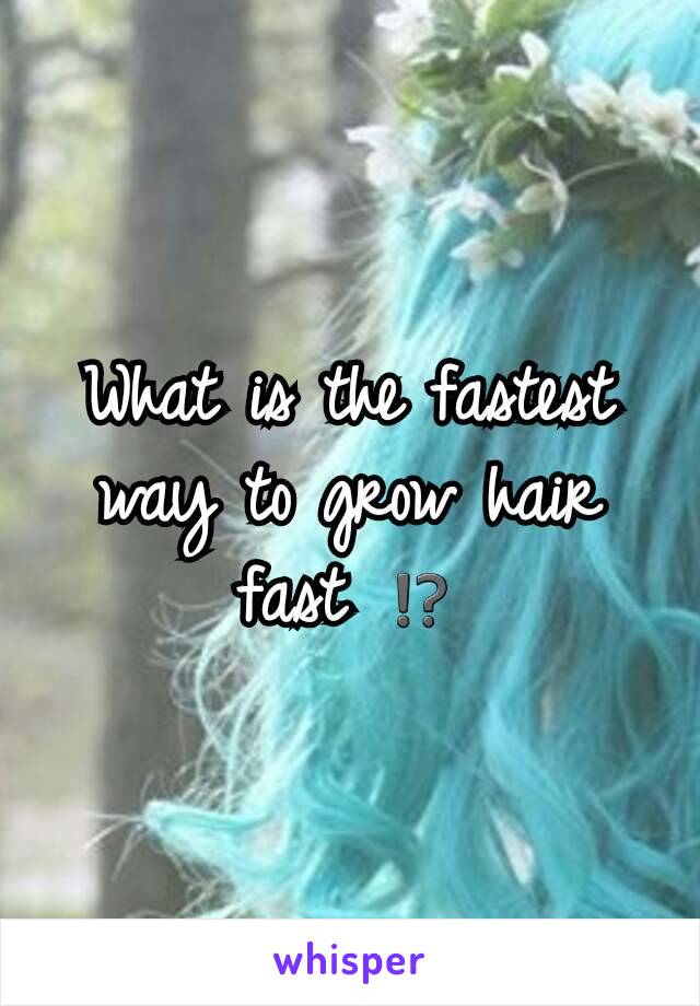 What is the fastest way to grow hair fast ⁉