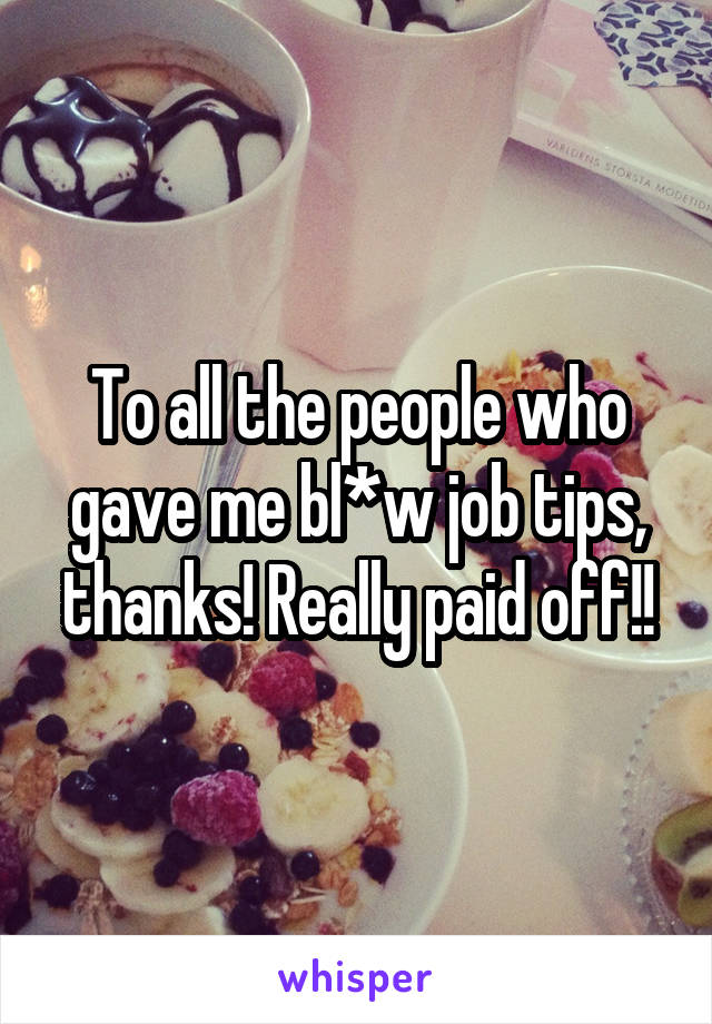 To all the people who gave me bl*w job tips, thanks! Really paid off!!