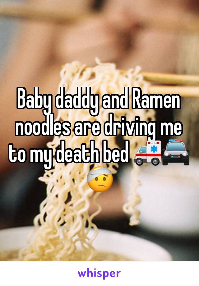 Baby daddy and Ramen noodles are driving me to my death bed 🚑🚔🤕