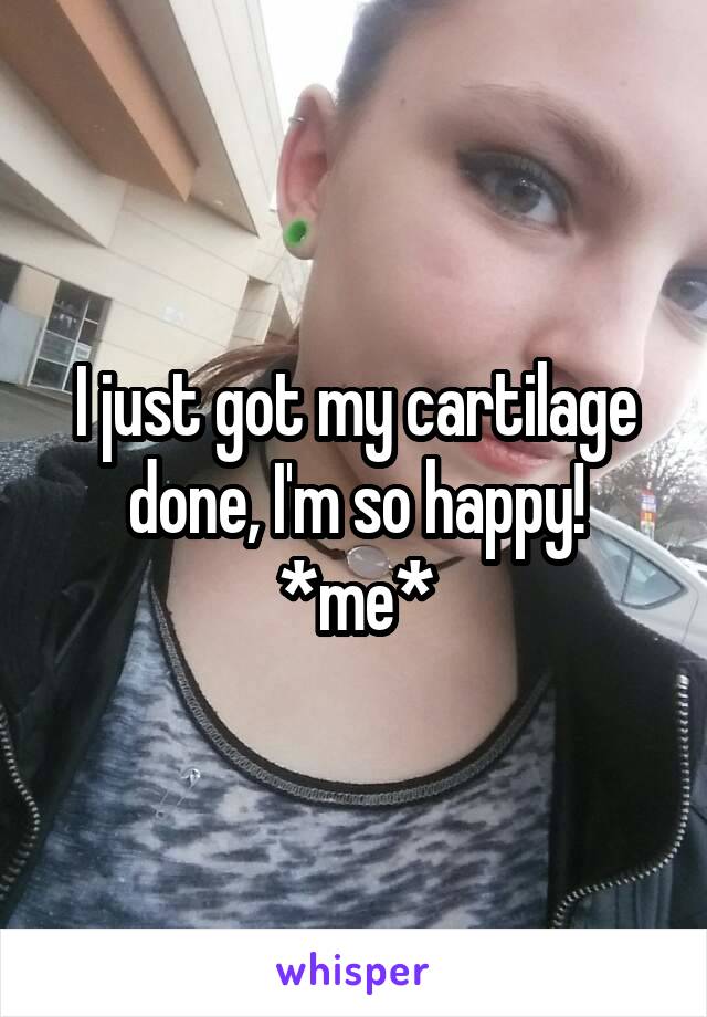 I just got my cartilage done, I'm so happy!
*me*