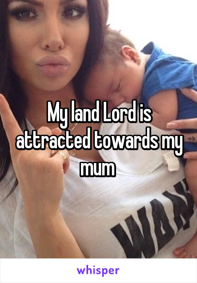 My land Lord is attracted towards my mum 