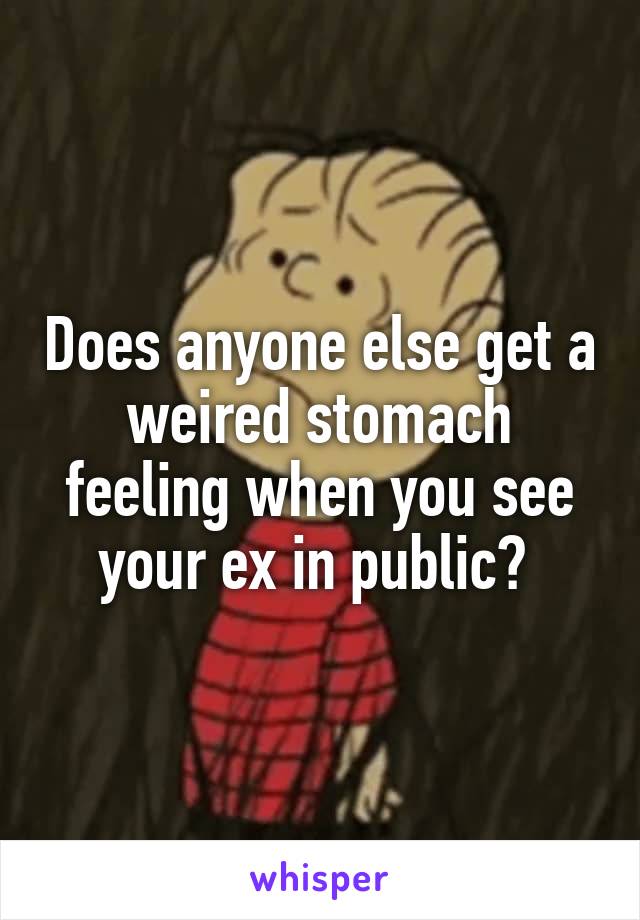 Does anyone else get a weired stomach feeling when you see your ex in public? 