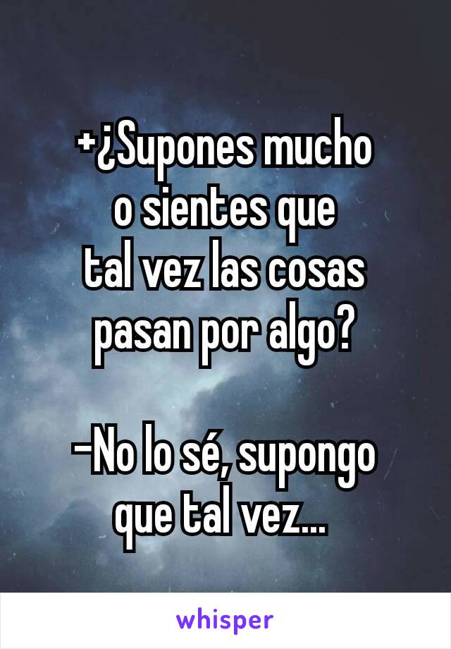 +¿Supones mucho
o sientes que
tal vez las cosas
pasan por algo?

-No lo sé, supongo
que tal vez... 