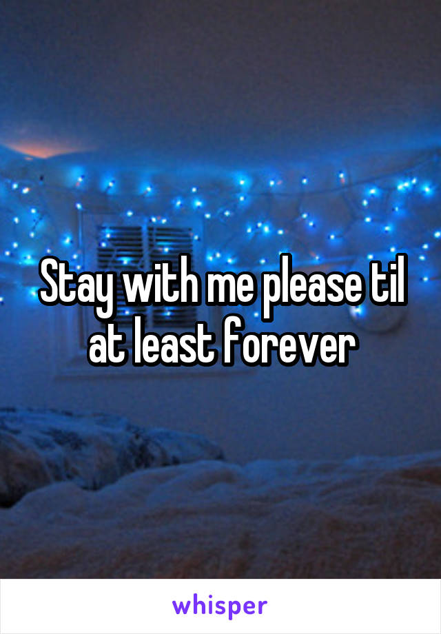 Stay with me please til at least forever