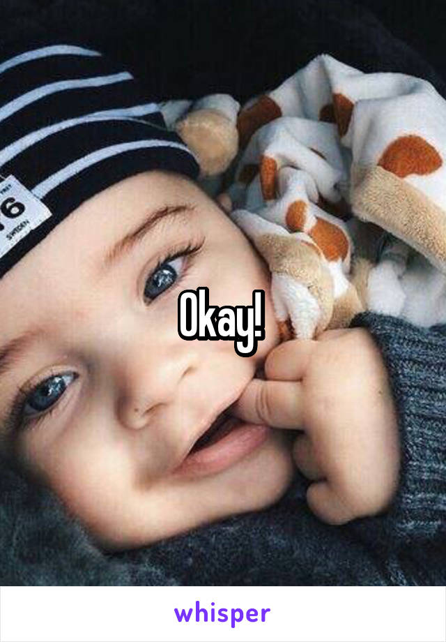 Okay! 