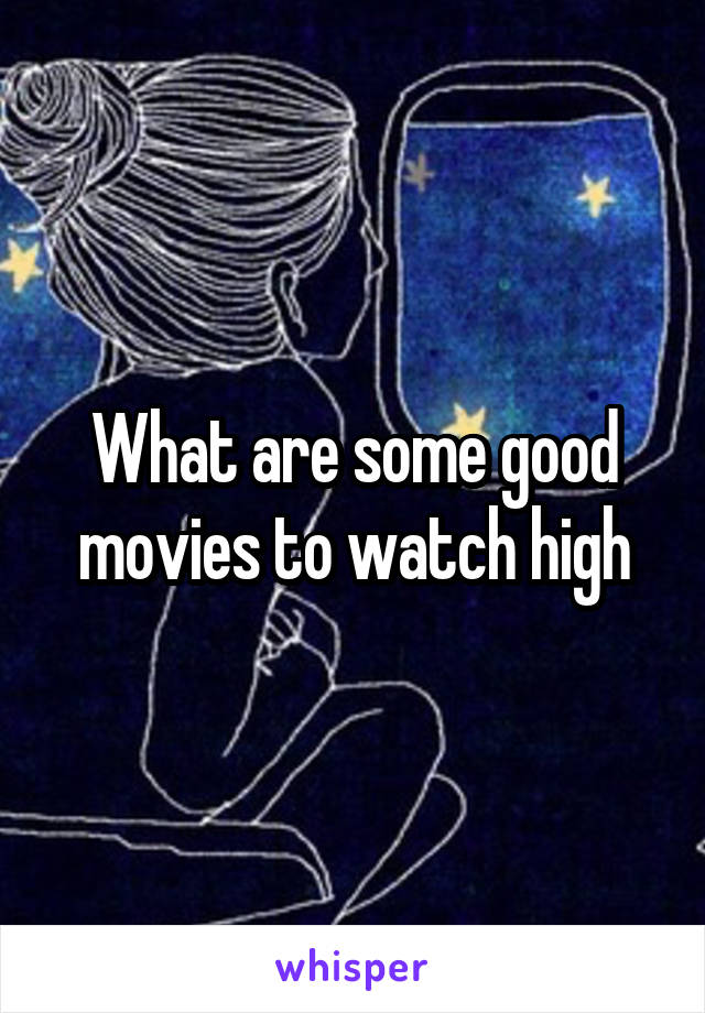 What are some good movies to watch high