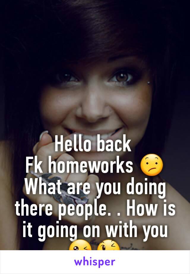 Hello back 
Fk homeworks 😕
What are you doing there people. . How is it going on with you 😘😉