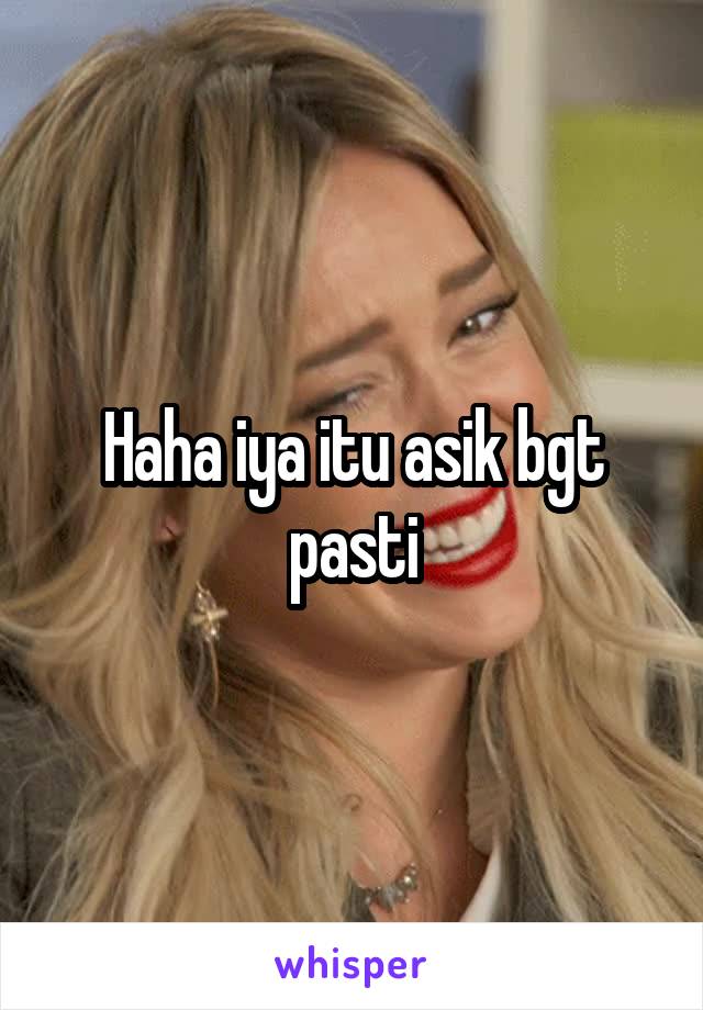 Haha iya itu asik bgt pasti