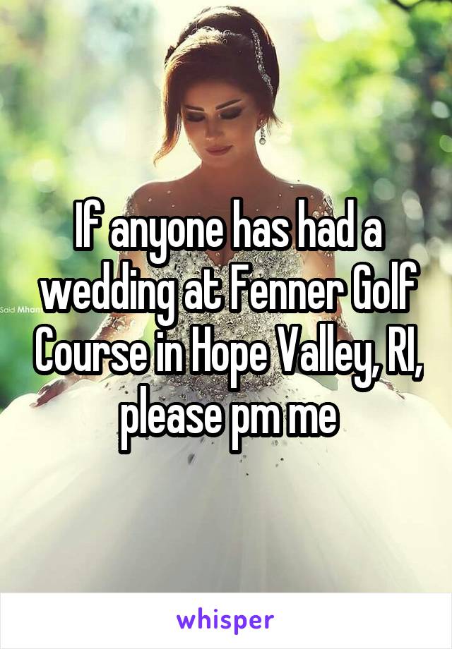 If anyone has had a wedding at Fenner Golf Course in Hope Valley, RI, please pm me