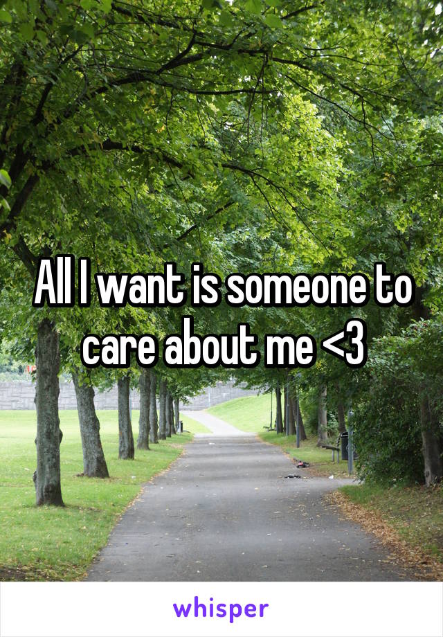 All I want is someone to care about me <3