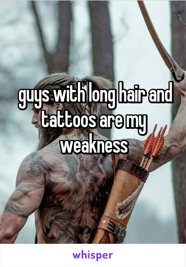  guys with long hair and tattoos are my weakness
