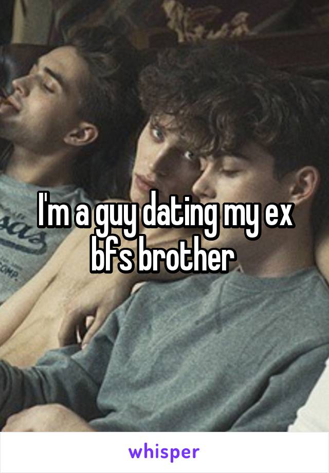 I'm a guy dating my ex bfs brother 