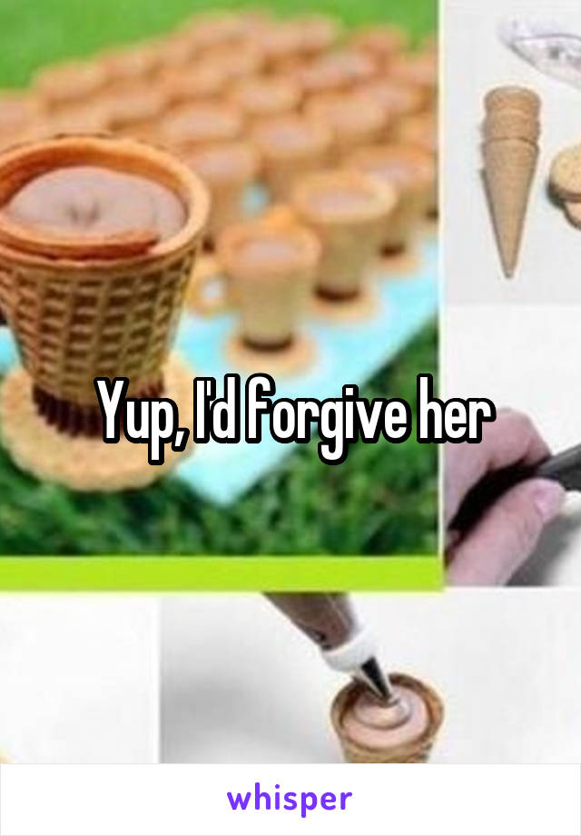 Yup, I'd forgive her