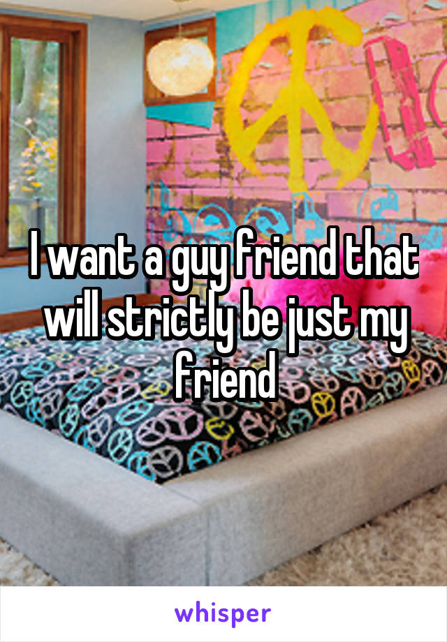 I want a guy friend that will strictly be just my friend