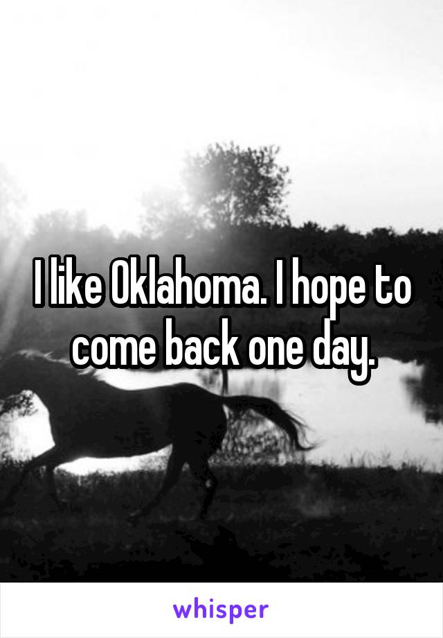 I like Oklahoma. I hope to come back one day.