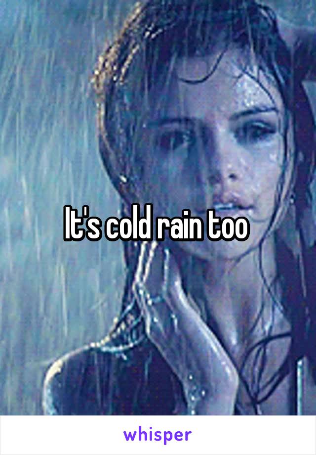 It's cold rain too 