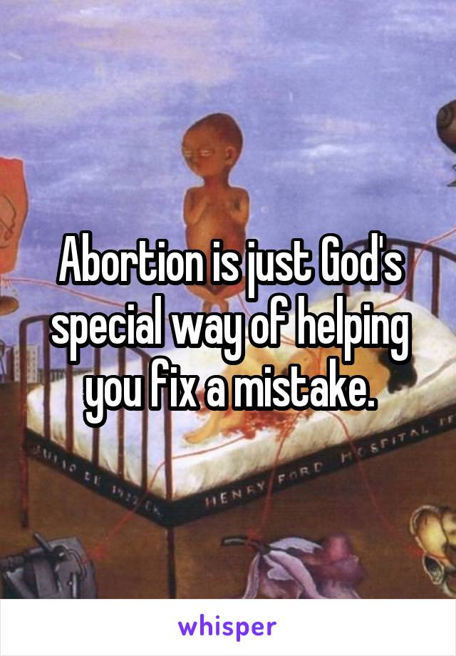 Abortion is just God's special way of helping you fix a mistake.