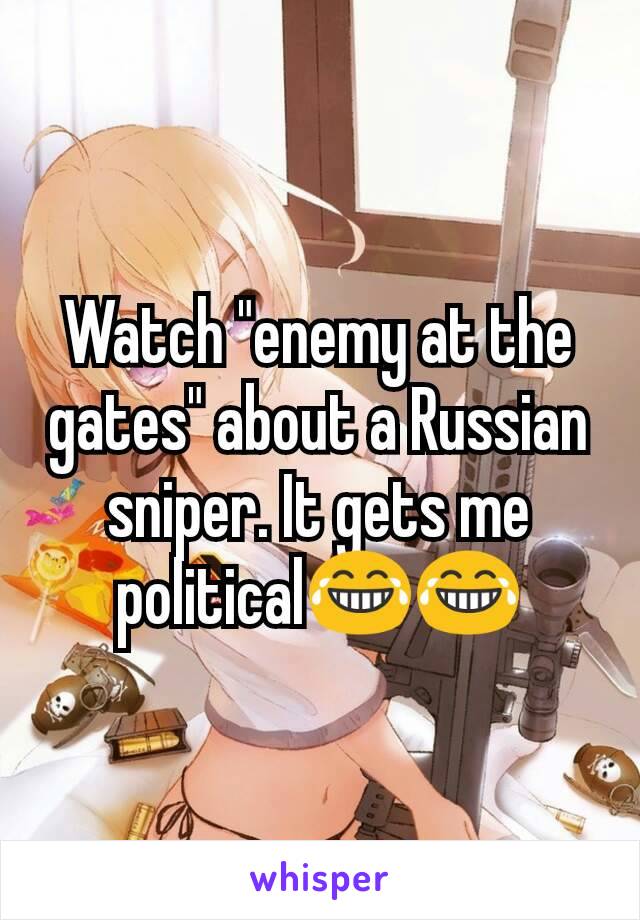 Watch "enemy at the gates" about a Russian sniper. It gets me political😂😂