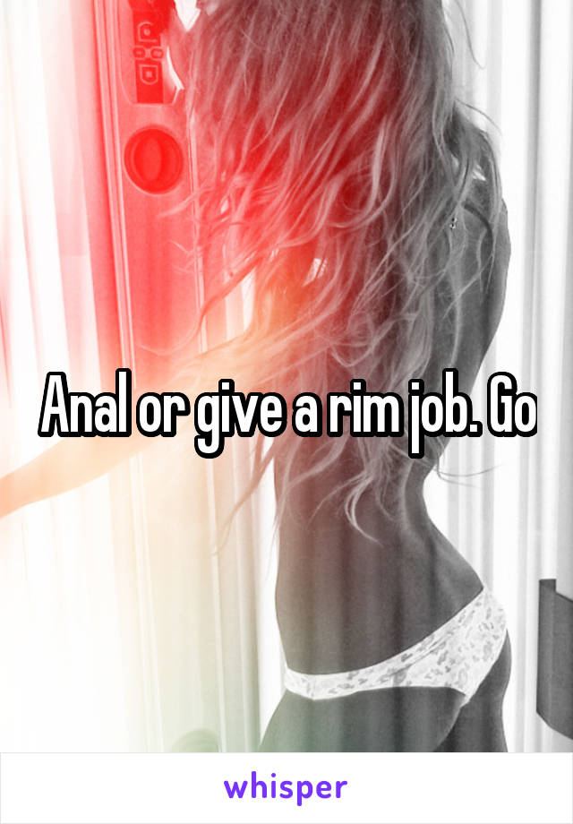 Anal or give a rim job. Go