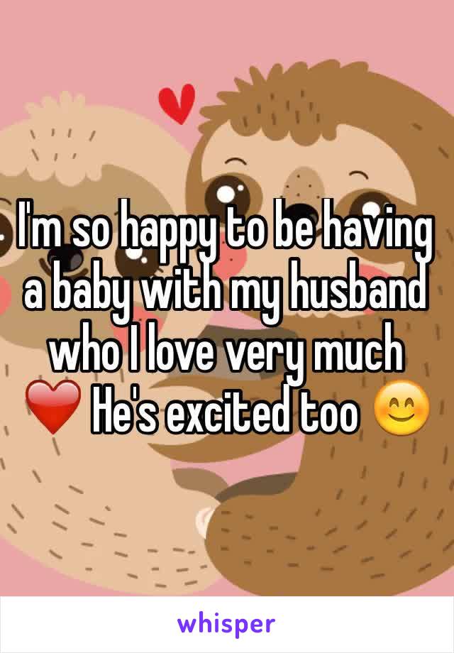 I'm so happy to be having a baby with my husband who I love very much ❤️ He's excited too 😊