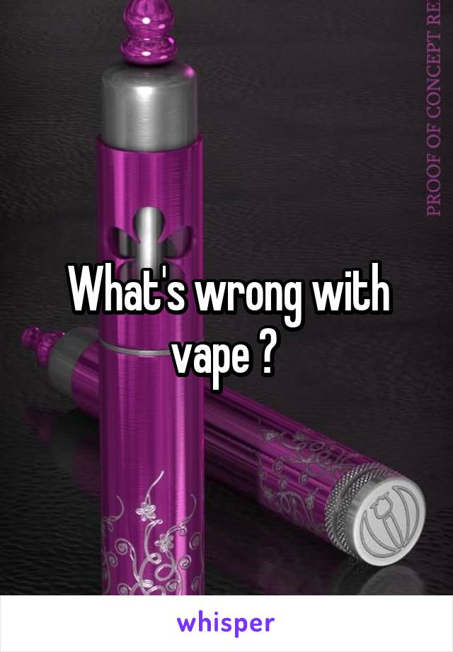 What's wrong with vape ? 