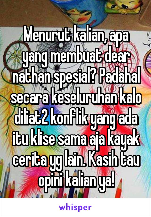 Menurut kalian, apa yang membuat dear nathan spesial? Padahal secara keseluruhan kalo diliat2 konflik yang ada itu klise sama aja kayak cerita yg lain. Kasih tau opini kalian ya!