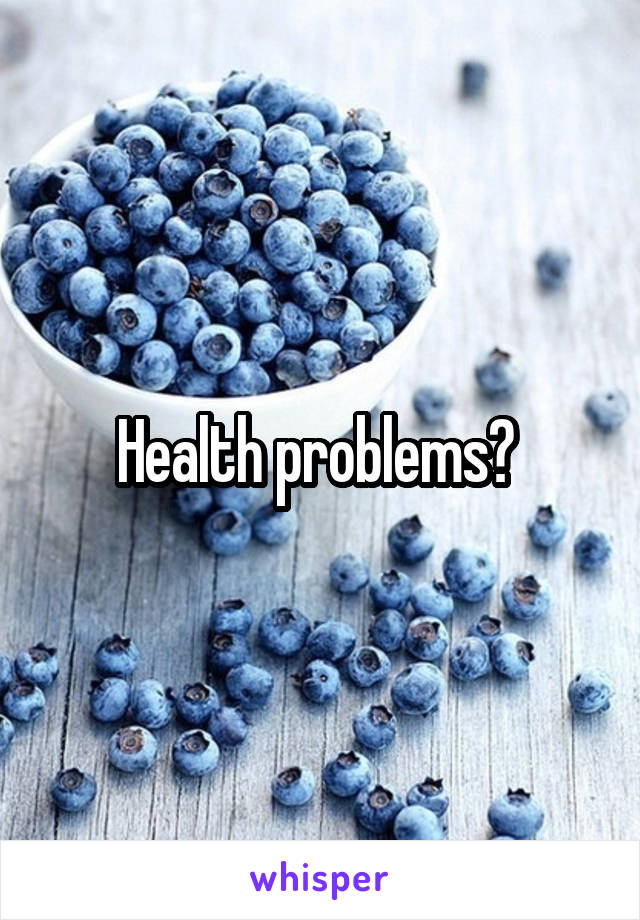 Health problems? 