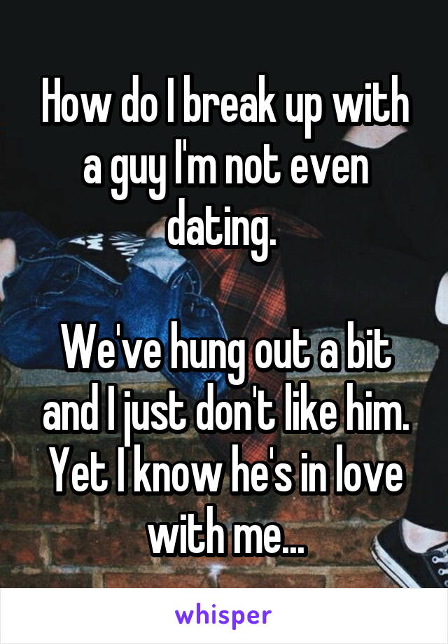 How do I break up with a guy I'm not even dating. 

We've hung out a bit and I just don't like him. Yet I know he's in love with me...