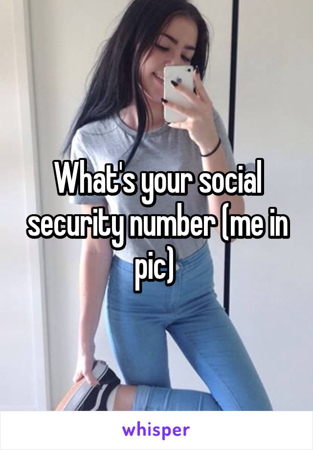 What's your social security number (me in pic) 