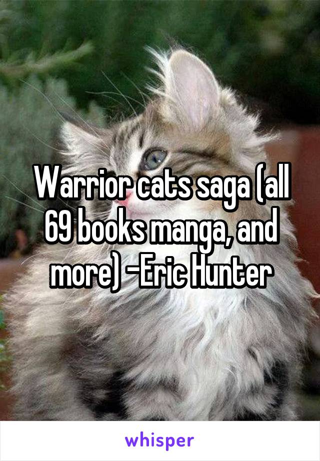 Warrior cats saga (all 69 books manga, and more) -Eric Hunter