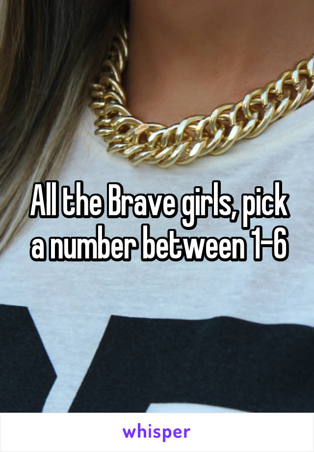 All the Brave girls, pick a number between 1-6