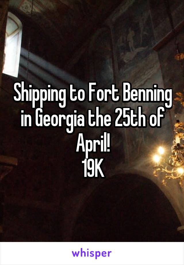 Shipping to Fort Benning in Georgia the 25th of April!
19K