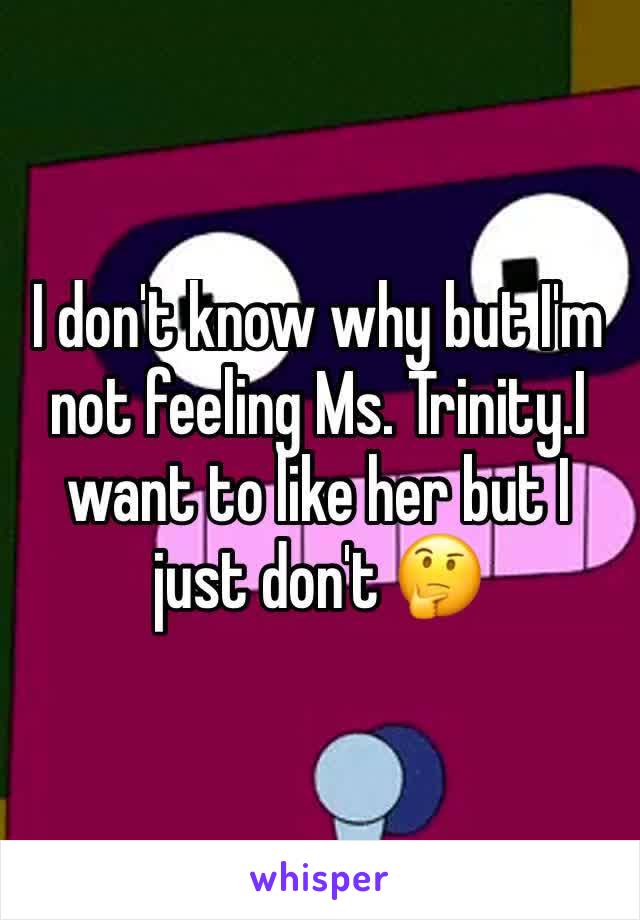 I don't know why but I'm not feeling Ms. Trinity.I want to like her but I just don't 🤔