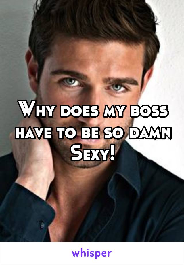 Why does my boss have to be so damn Sexy!