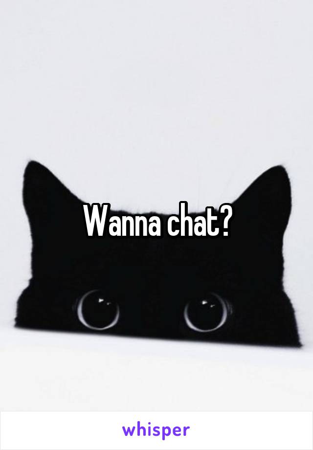 Wanna chat?