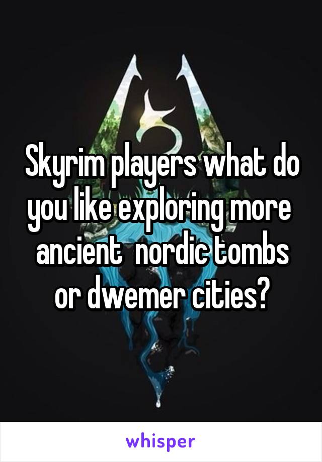 Skyrim players what do you like exploring more  ancient  nordic tombs or dwemer cities?