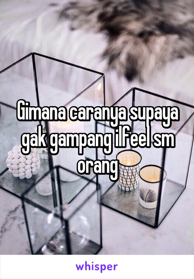 Gimana caranya supaya gak gampang ilfeel sm orang